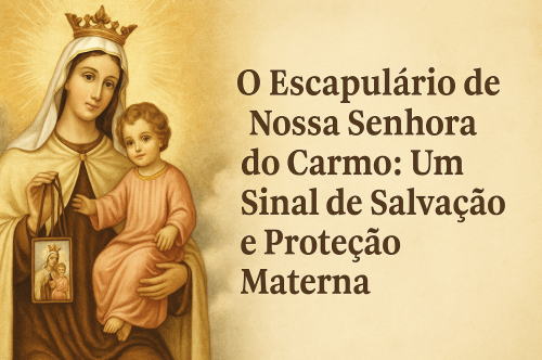 O Escapulário de Nossa Senhora do Carmo: Um Sinal de Salvação e Proteção Materna