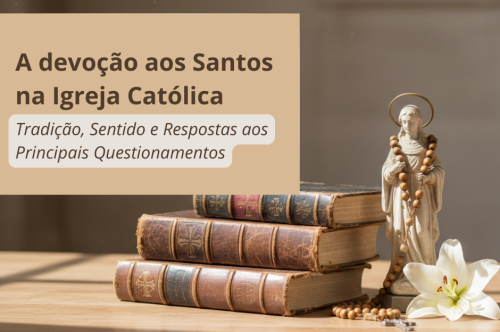 A Devoção aos Santos na Igreja Católica: Tradição, Sentido e Respostas aos Principais Questionamentos